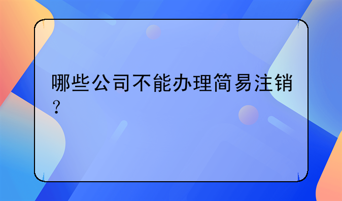 哪些公司不能办理简易注销？