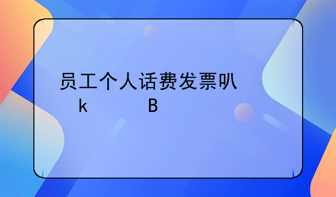 员工个人话费发票可以做账吗