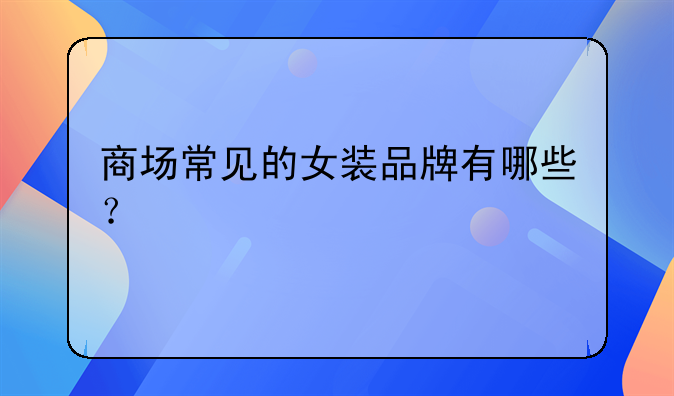 商场常见的女装品牌有哪些?