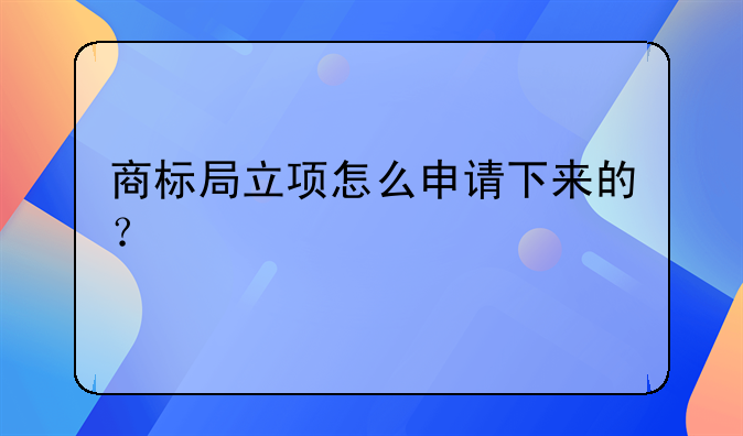 商标局立项怎么申请下来的？
