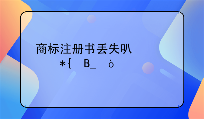 商标注册书丢失可以补办吗？
