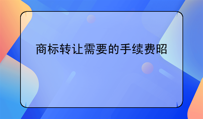 商标转让需要的手续费是什么