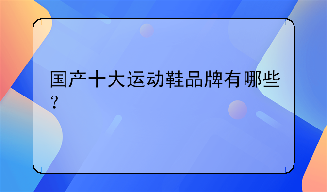 国产十大运动鞋品牌有哪些？