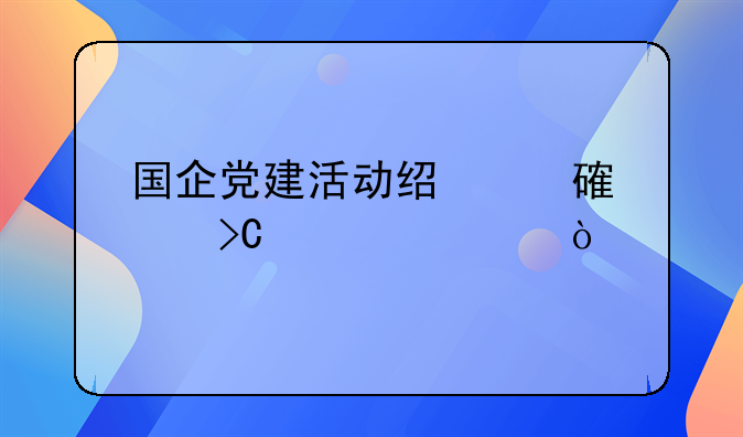 国企党建活动经费计提标准？
