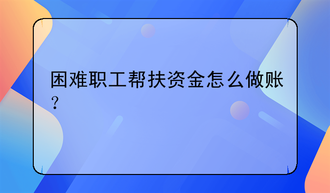 困难职工帮扶资金怎么做账？
