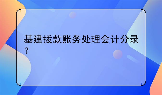 基建拨款账务处理会计分录？