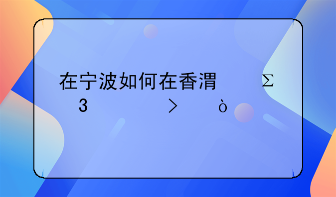 在宁波如何在香港注册公司？