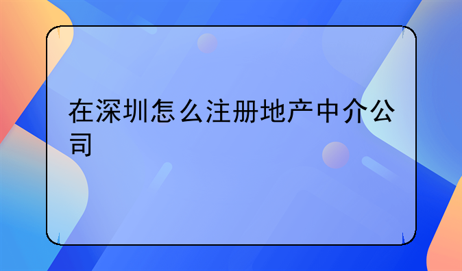 在深圳怎么注册地产中介公司