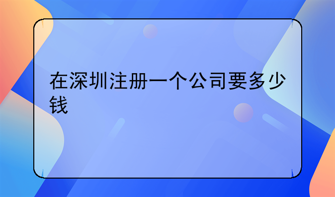 在深圳注册一个公司要多少钱