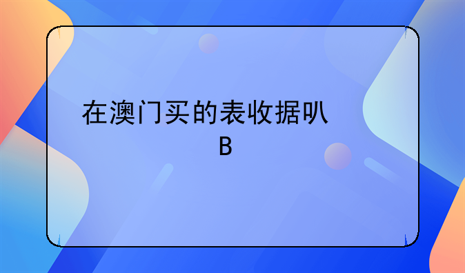 在澳门买的表收据可以入账吗