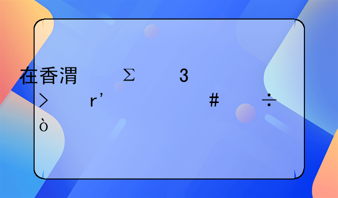 在香港注册公司有什么好处？