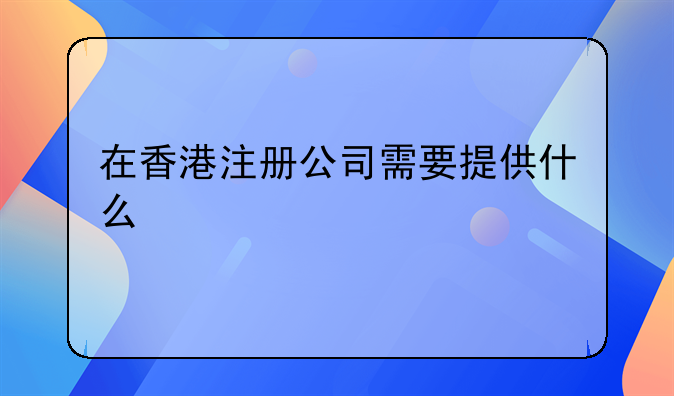 在香港注册公司需要提供什么