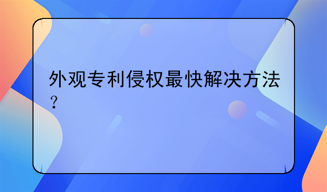 外观专利侵权最快解决方法?