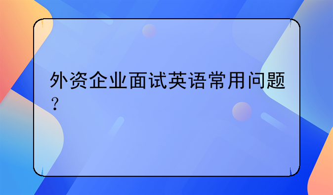 外资企业面试英语常用问题？