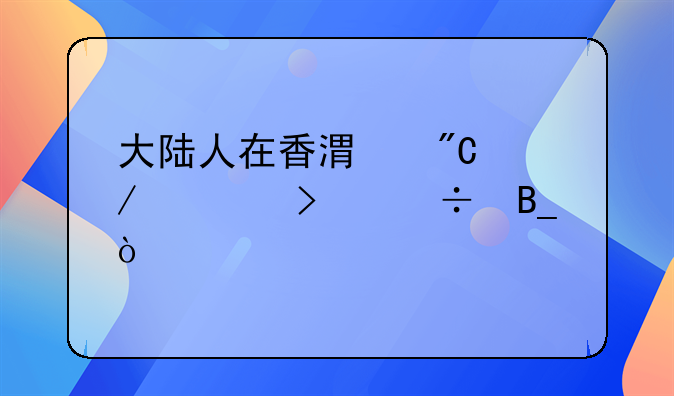 大陆人在香港成立公司能吗？