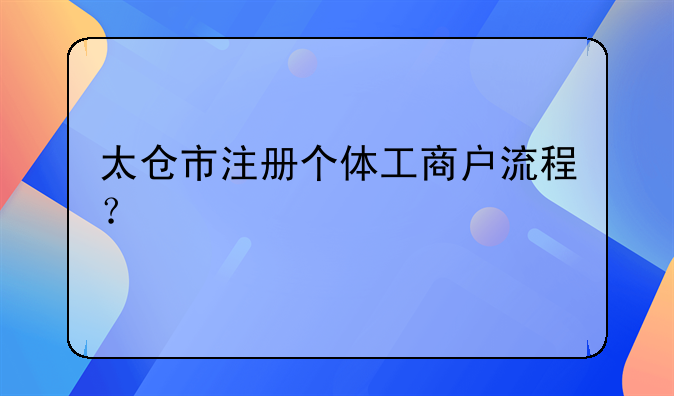 太仓市注册个体工商户流程？