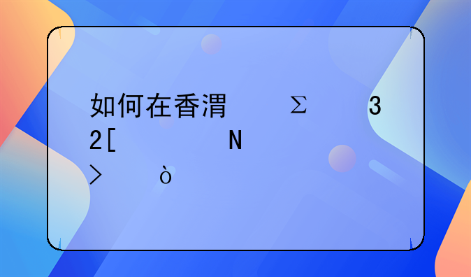 如何在香港注册化妆品公司？