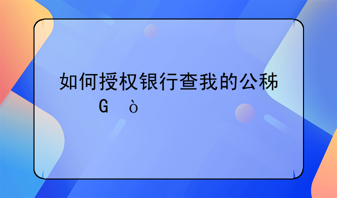 如何授权银行查我的公积金？