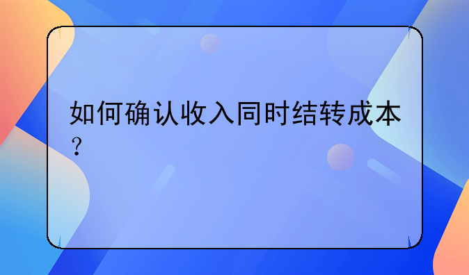 如何确认收入同时结转成本？