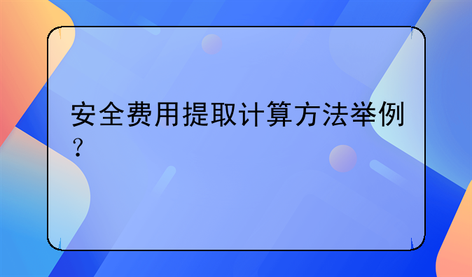 安全费用提取计算方法举例？