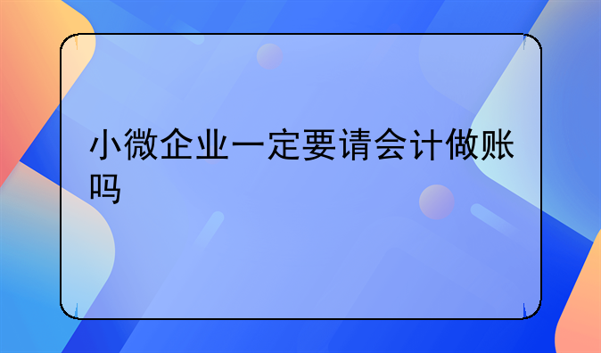 小微企业一定要请会计做账吗