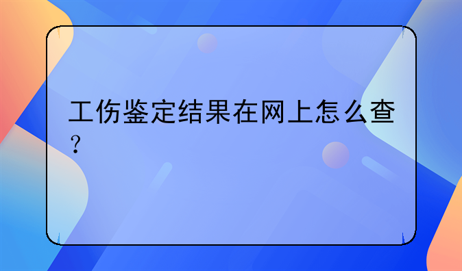 工伤鉴定结果在网上怎么查？