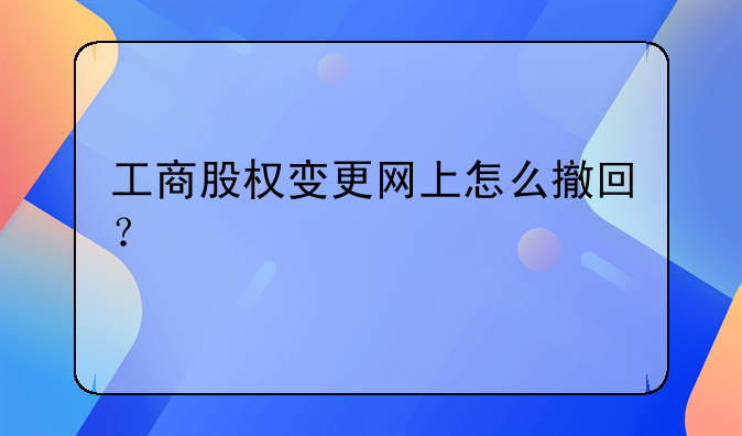 工商股权变更网上怎么撤回?