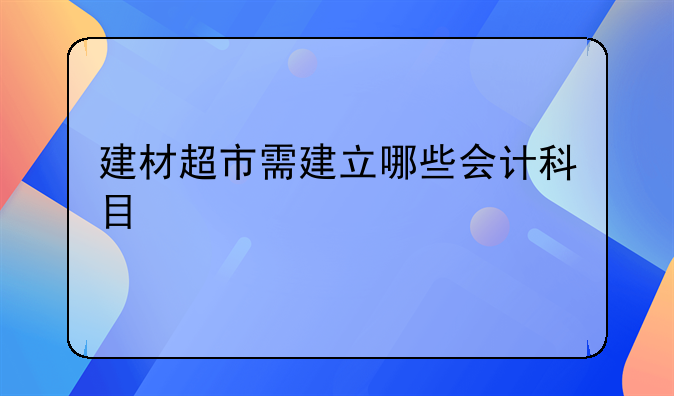 建材超市需建立哪些会计科目