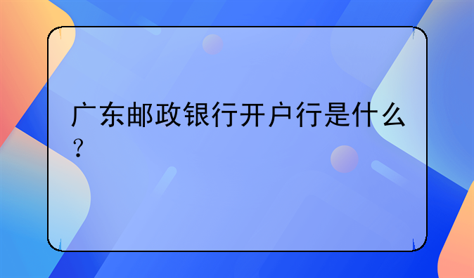 广东邮政银行开户行是什么?