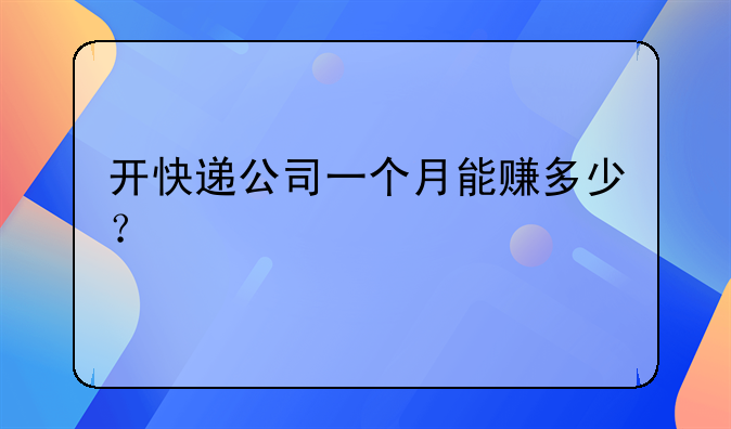开快递公司一个月能赚多少？