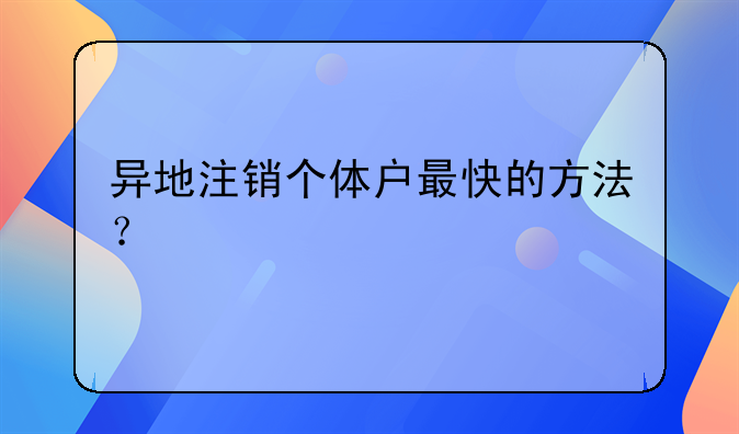 异地注销个体户最快的方法?