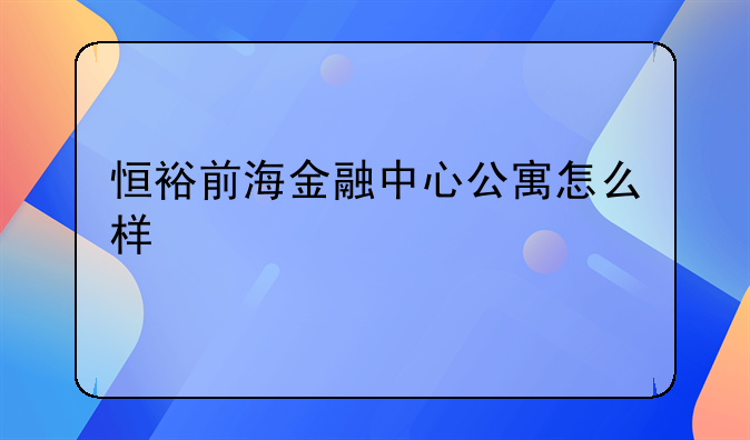 恒裕前海金融中心公寓怎么样