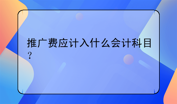 推广费应计入什么会计科目?