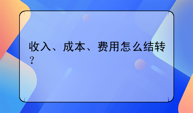 收入、成本、费用怎么结转？