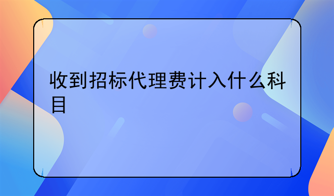 收到招标代理费计入什么科目