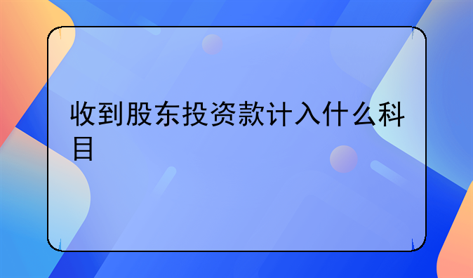 收到股东投资款计入什么科目