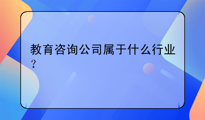 教育咨询公司属于什么行业？