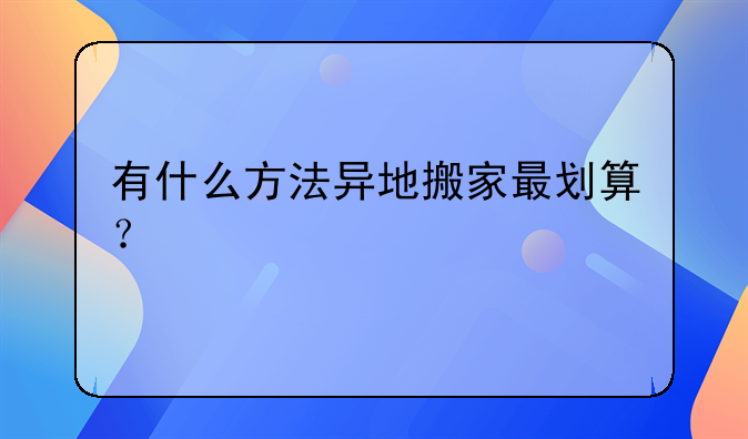 有什么方法异地搬家最划算？