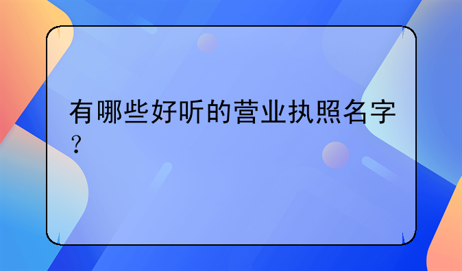 有哪些好听的营业执照名字？