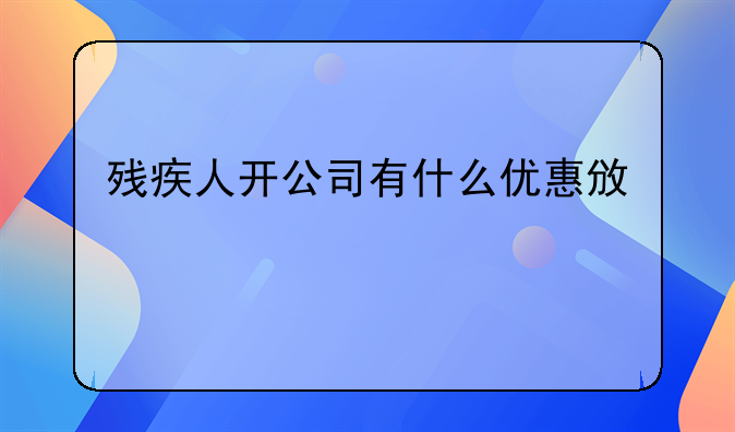 残疾人开公司有什么优惠政策