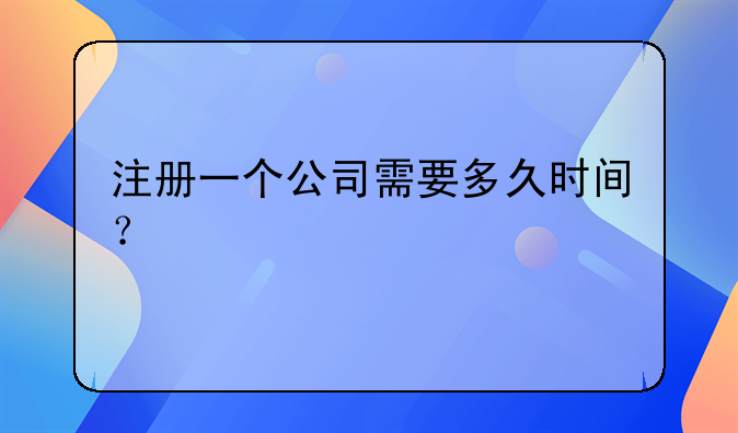 注册一个公司需要多久时间？