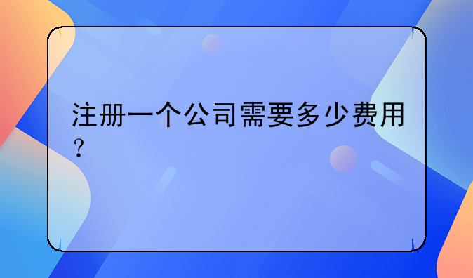 注册一个公司需要多少费用？