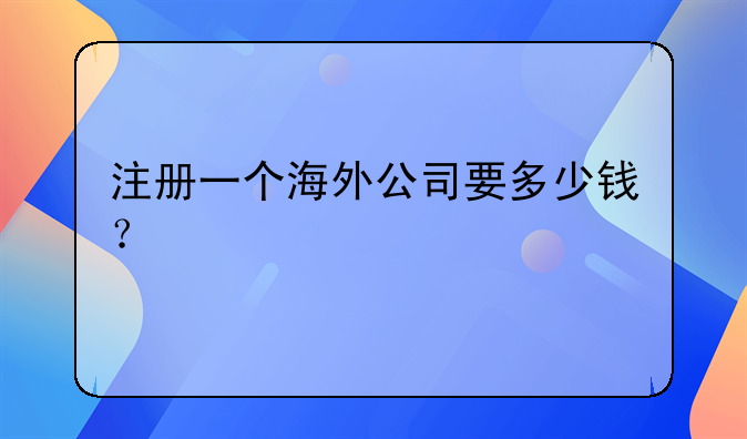 注册一个海外公司要多少钱？