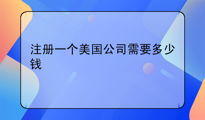 注册一个美国公司需要多少钱