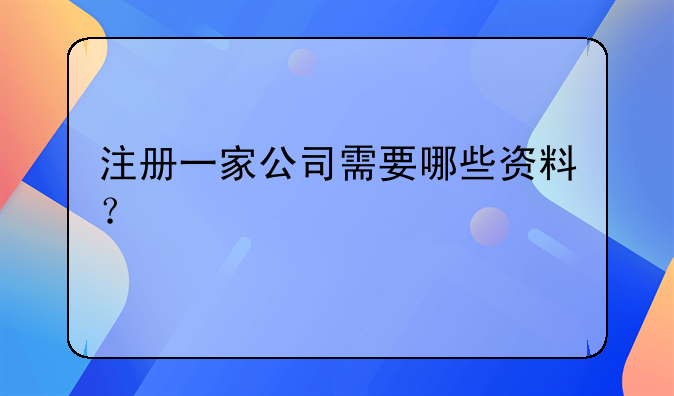 注册一家公司需要哪些资料？