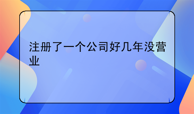 注册了一个公司好几年没营业