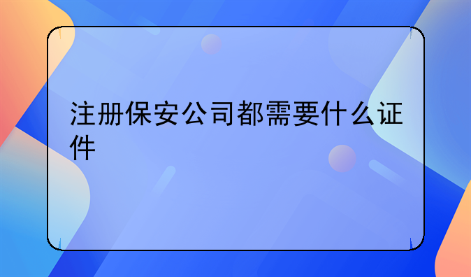 注册保安公司都需要什么证件