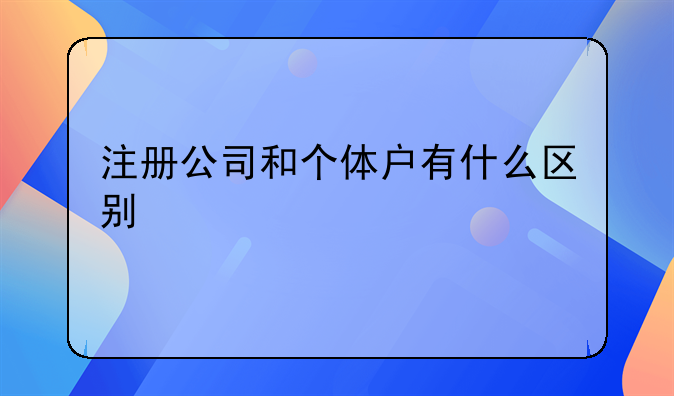 注册公司和个体户有什么区别