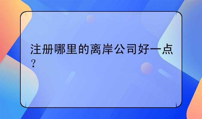 注册哪里的离岸公司好一点？