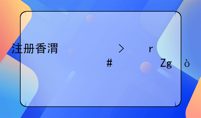 注册香港公司需要什么资料？